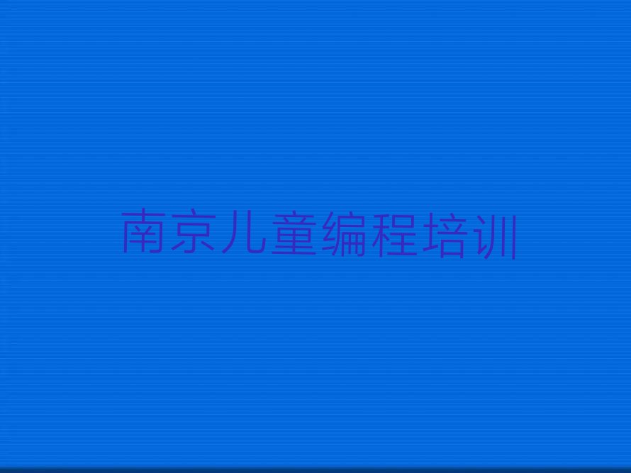 十大2025年南京六合区哪里可以学儿童编程培训名单总览公布一览表排行榜
