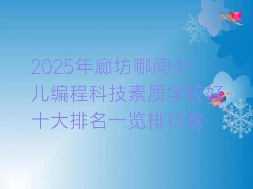 十大2025年廊坊哪间少儿编程科技素质学校好十大排名一览排行榜排行榜