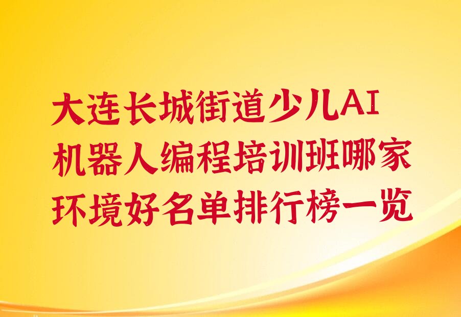 十大大连长城街道少儿AI机器人编程培训班哪家环境好名单排行榜一览排行榜