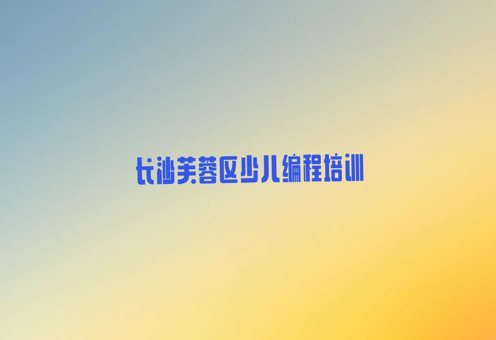 长沙芙蓉区少儿编程培训