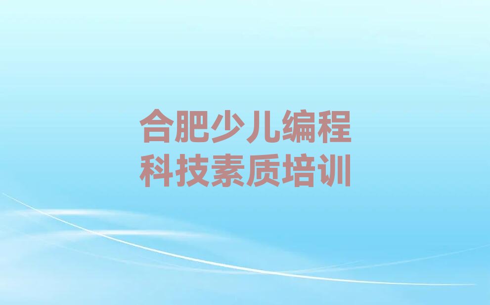 十大合肥庐阳区少儿编程科技素质培训班多少钱一年啊名单排行榜新排名一览排行榜