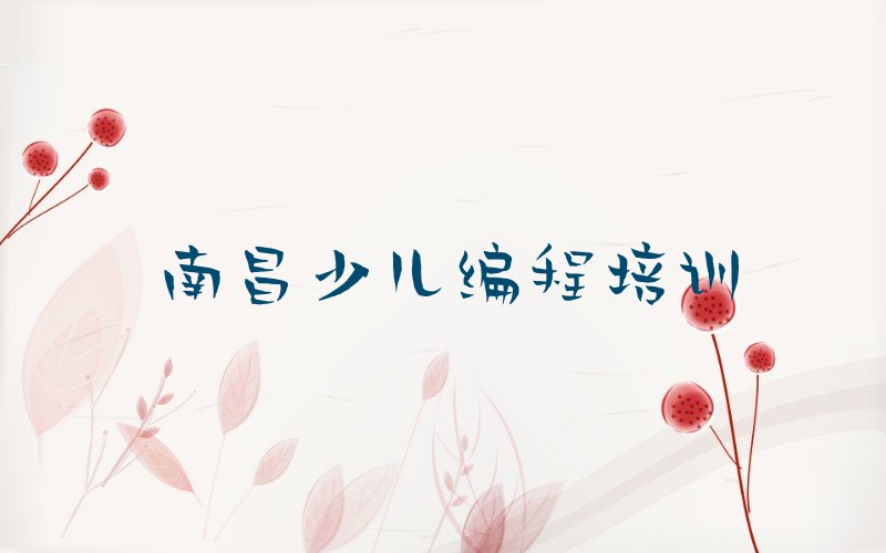 十大南昌西湖区少儿编程Python正规培训机构排名推荐排行榜
