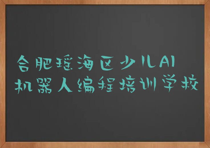 十大合肥瑶海区少儿AI机器人编程培训班报名费多少钱一年排行榜