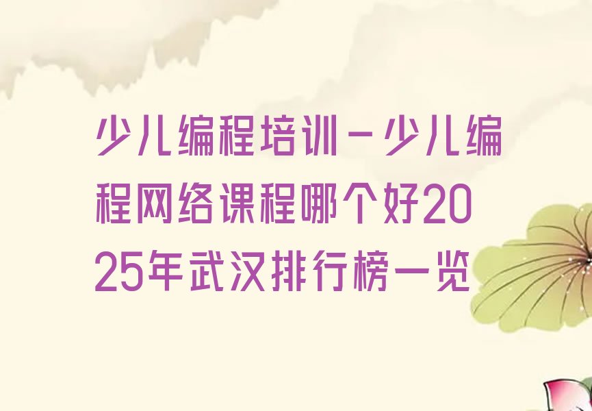 十大少儿编程培训-少儿编程网络课程哪个好2025年武汉排行榜一览排行榜