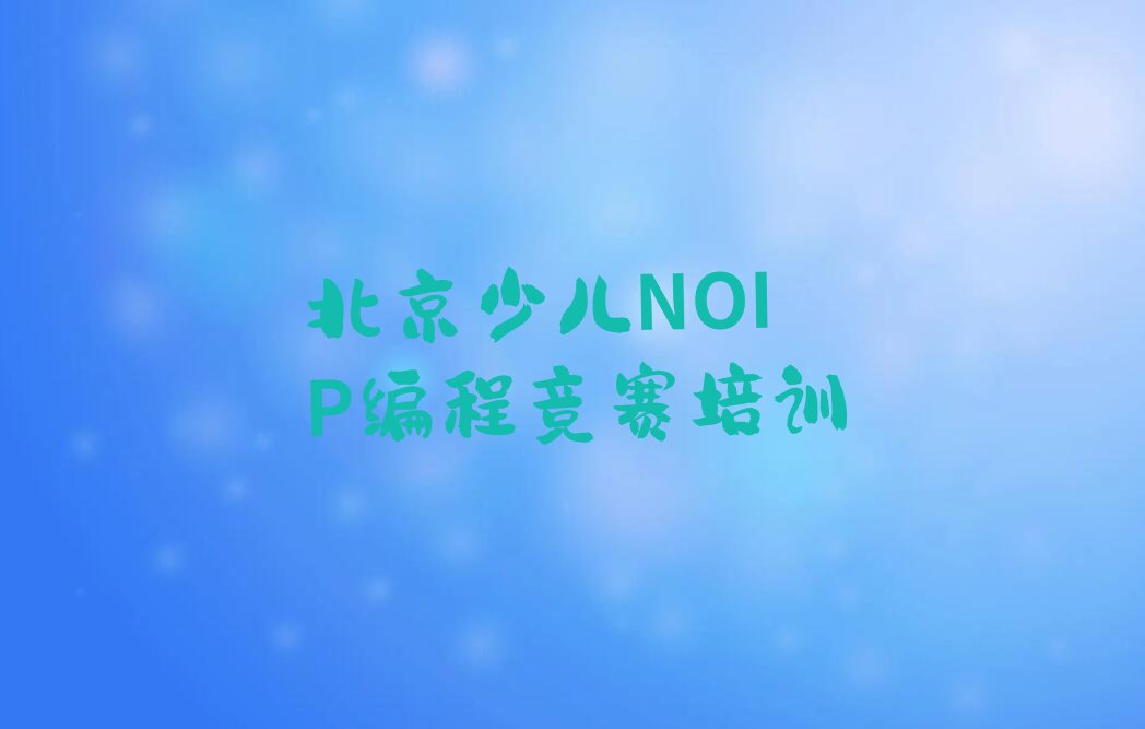 十大北京平谷区国内知名少儿NOIP编程竞赛培训学校排行榜