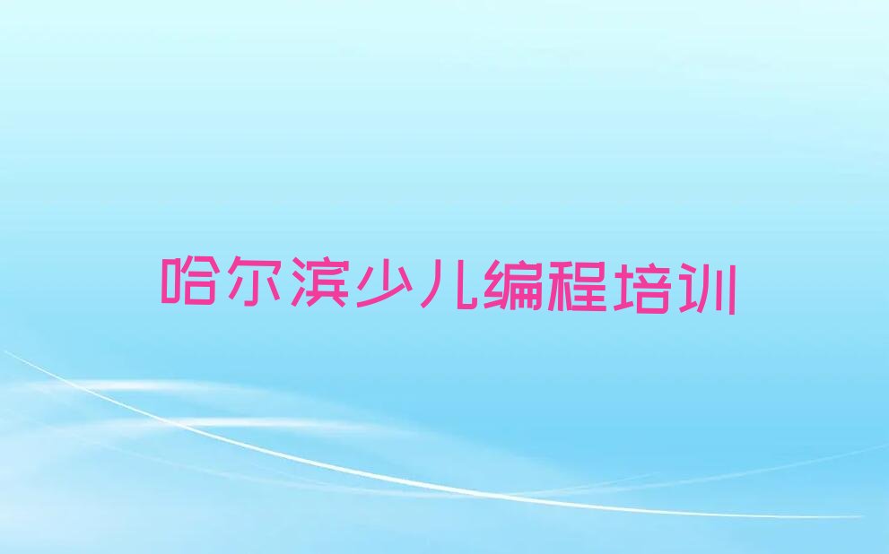 十大哈尔滨道里区学小儿编程大概需要多久?排行榜