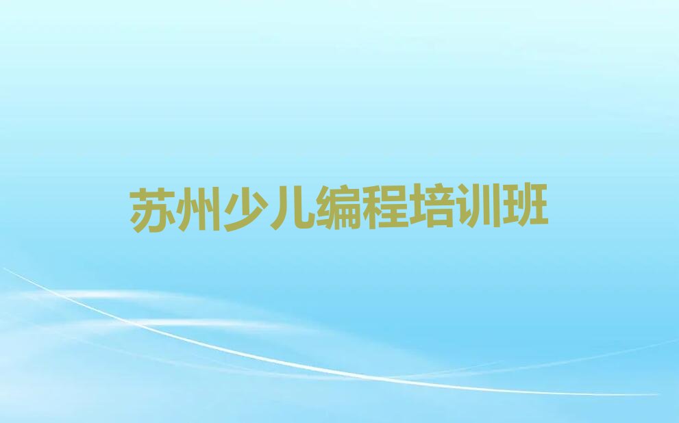 十大苏州吴江区中学生Python编程培训班口碑榜单一览推荐排行榜排行榜