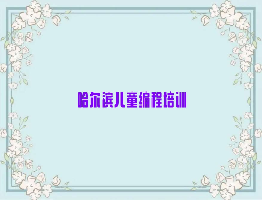 十大哈尔滨香坊区儿童编程培训辅导班收费价目表名单排行榜新排名一览排行榜