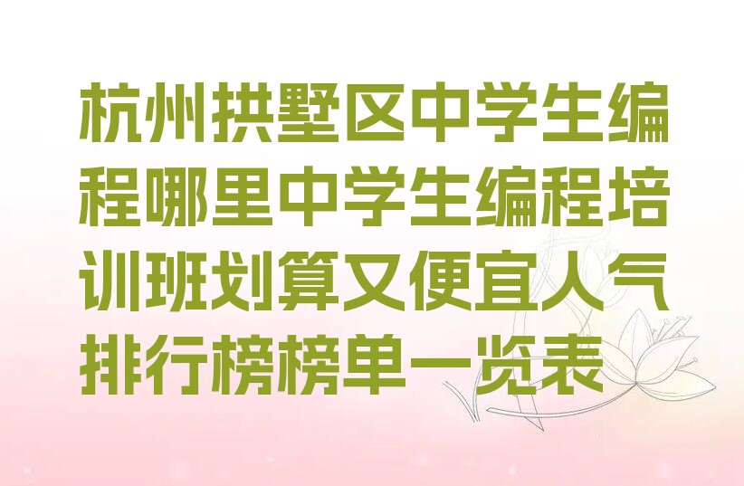 十大杭州拱墅区中学生编程哪里中学生编程培训班划算又便宜人气排行榜榜单一览表排行榜