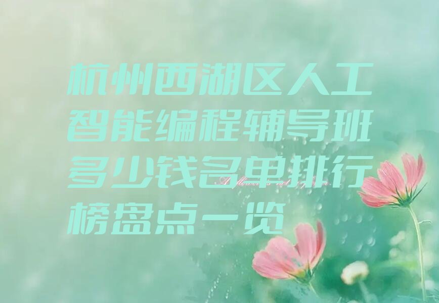 十大杭州西湖区人工智能编程辅导班多少钱名单排行榜盘点一览排行榜
