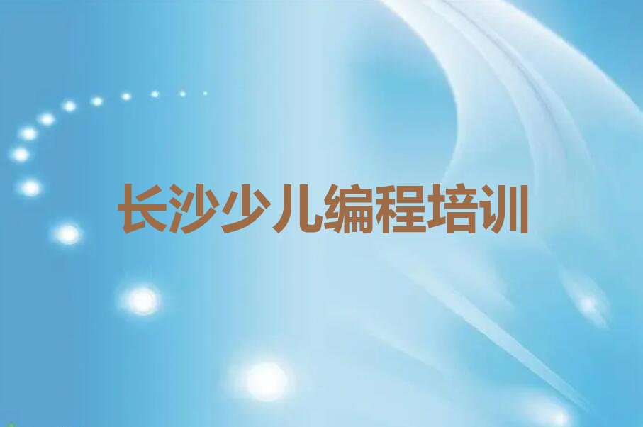 十大2025年芙蓉区幼儿编程培训学校-长沙芙蓉区幼儿编程培训推荐名单公布排名榜排行榜