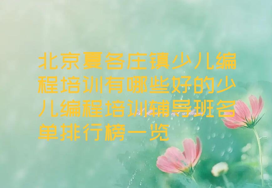 十大北京夏各庄镇少儿编程培训有哪些好的少儿编程培训辅导班名单排行榜一览排行榜