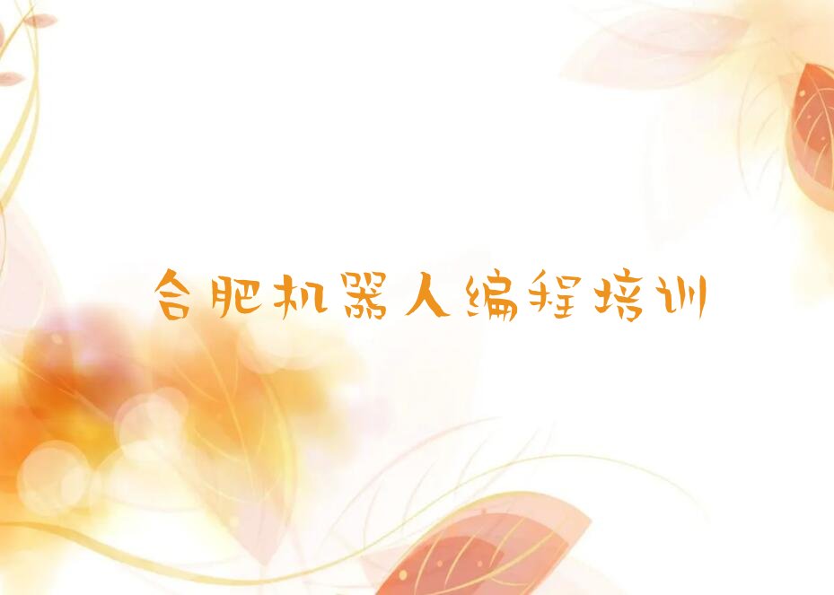 十大合肥庐阳区机器人编程哪些机器人编程培训学校口碑排名排行榜一览表排行榜