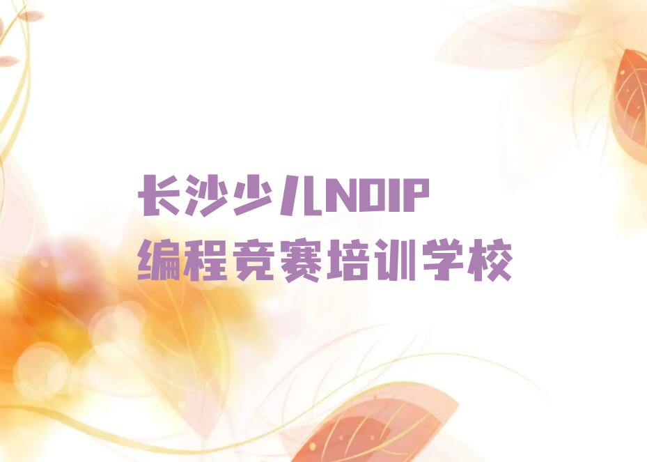 十大长沙芙蓉区少儿NOIP编程竞赛哪里学的好排行榜