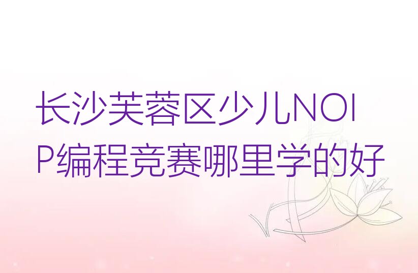 长沙少儿NOIP编程竞赛培训学校
