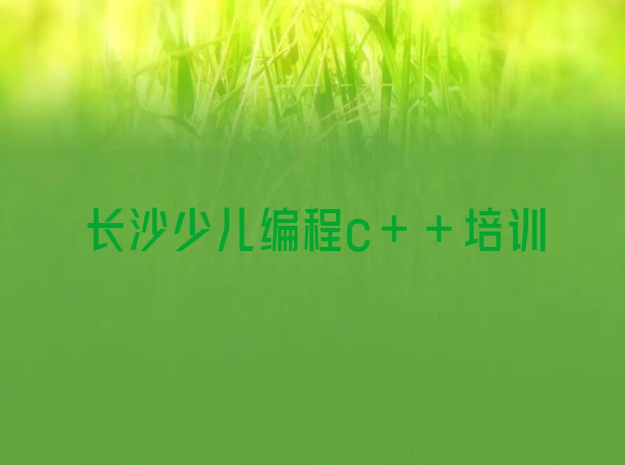 十大长沙芙蓉区少儿编程c++长沙童程童美线下培训班一般几个月排行榜