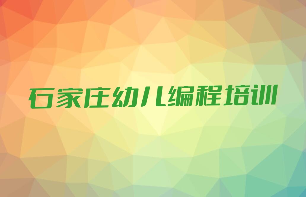 十大石家庄井陉矿区幼儿编程教育培训哪家比较好排行榜