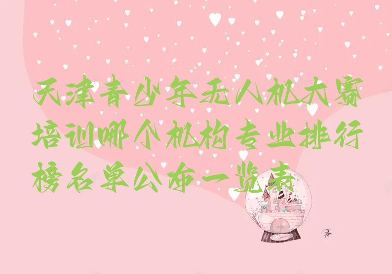 十大天津青少年无人机大赛培训哪个机构专业排行榜名单公布一览表排行榜