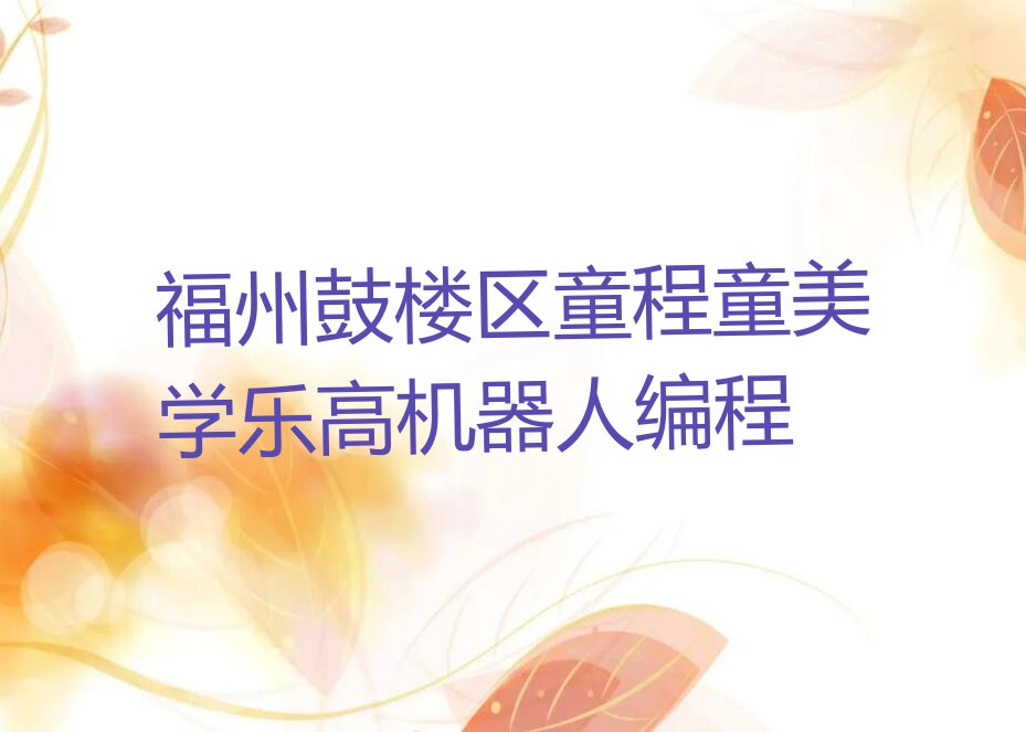 十大福州鼓楼区童程童美学乐高机器人编程排行榜