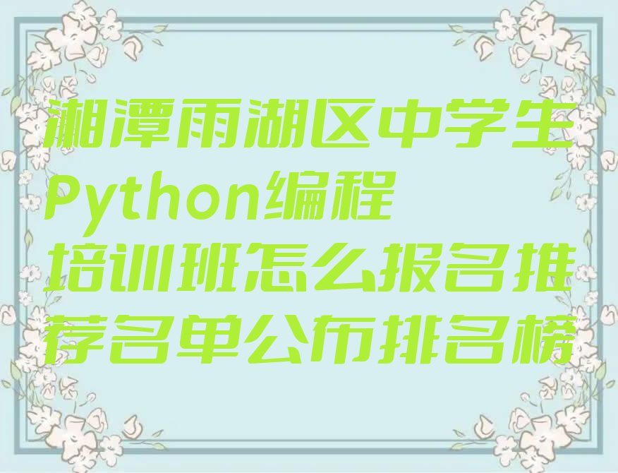 十大湘潭雨湖区中学生Python编程培训班怎么报名推荐名单公布排名榜排行榜