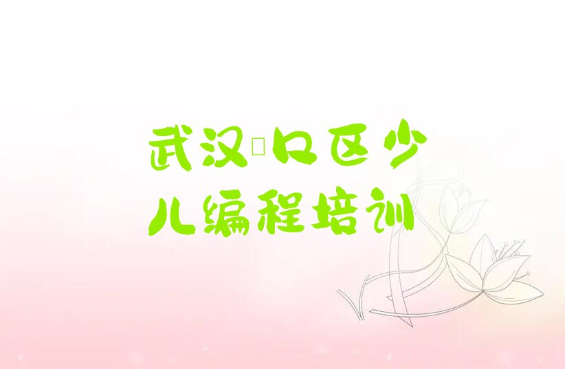十大武汉小孩编程培训课程有哪些推荐排名名单一览表排行榜