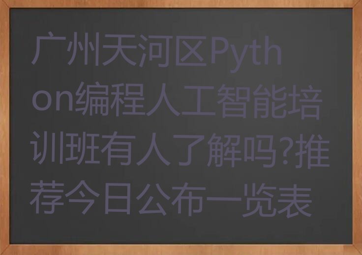 十大广州天河区Python编程人工智能培训班有人了解吗?推荐今日公布一览表排行榜