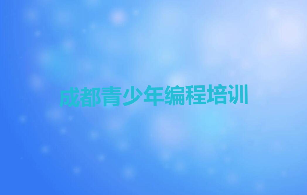 十大成都口碑好的青少年编程学校榜单一览推荐排行榜排行榜