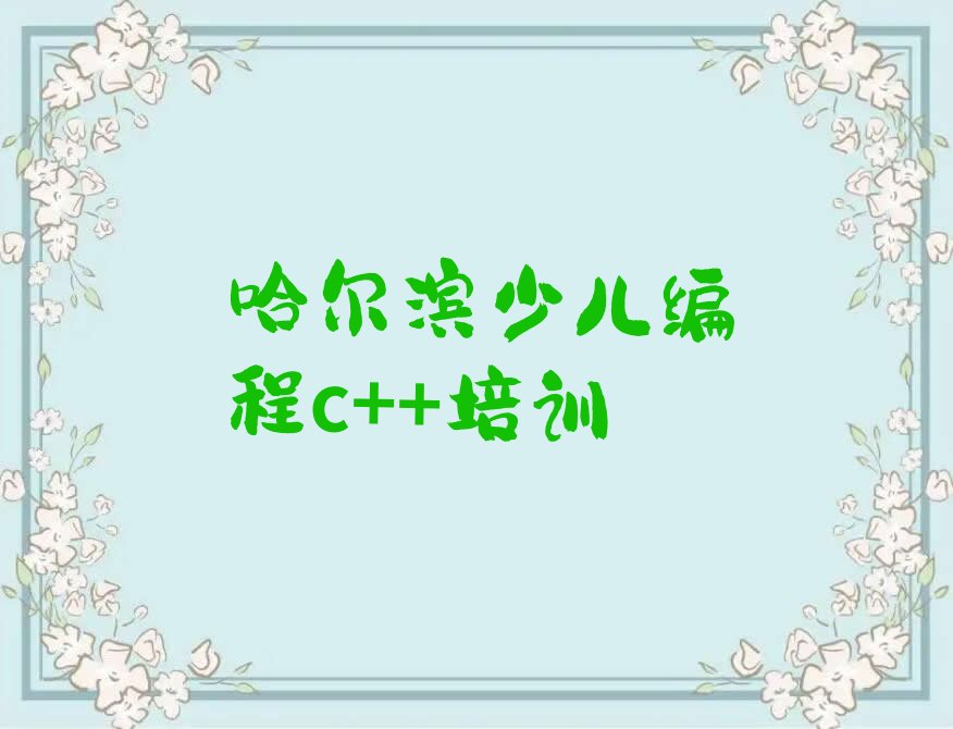 十大哈尔滨平房区少儿编程c++性价比高的少儿编程c++培训机构排行榜