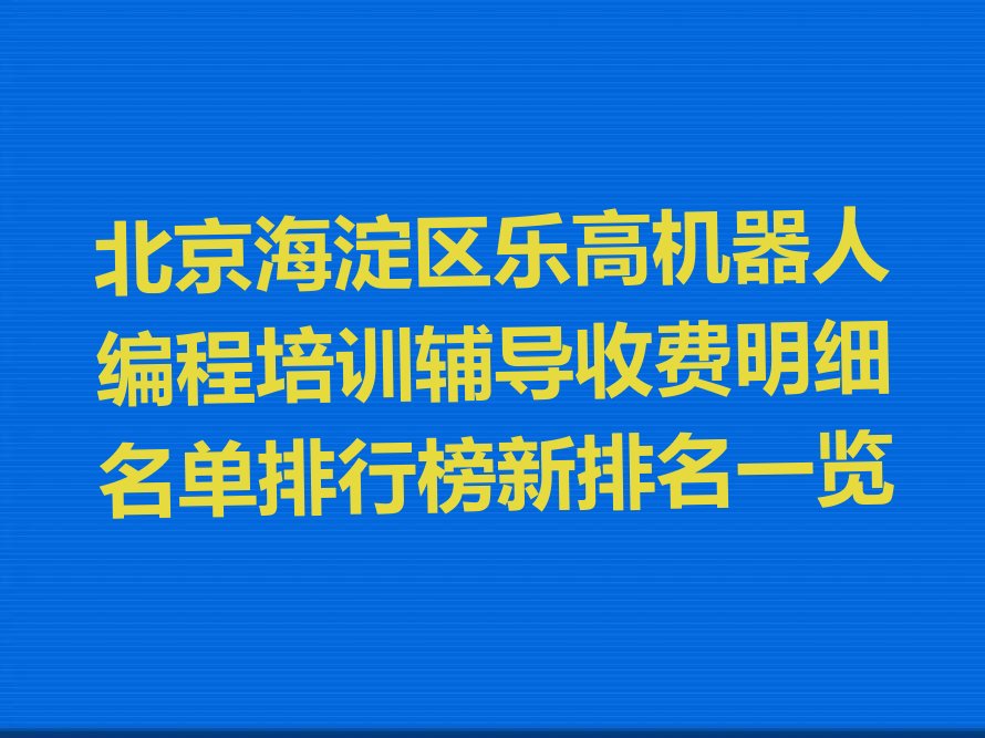 十大北京海淀区乐高机器人编程培训辅导收费明细名单排行榜新排名一览排行榜