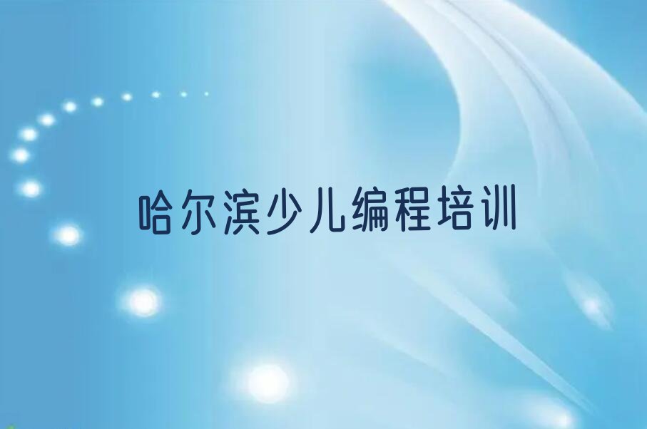 十大哈尔滨道外区c语言少儿编程培训班怎么样?_哈尔滨道外区c语言少儿编程培训班评价榜单一览推荐排行榜排行榜