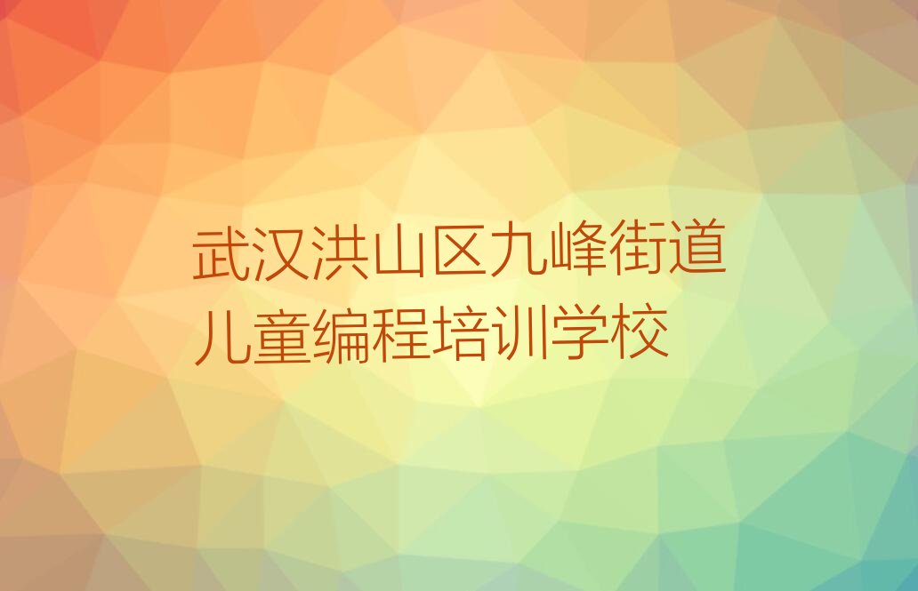 武汉洪山区九峰街道儿童编程培训学校