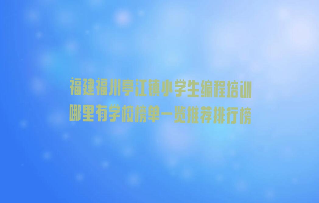 福州马尾区亭江镇小学生编程培训学校