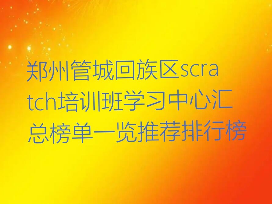 十大郑州管城回族区scratch培训班学习中心汇总榜单一览推荐排行榜排行榜