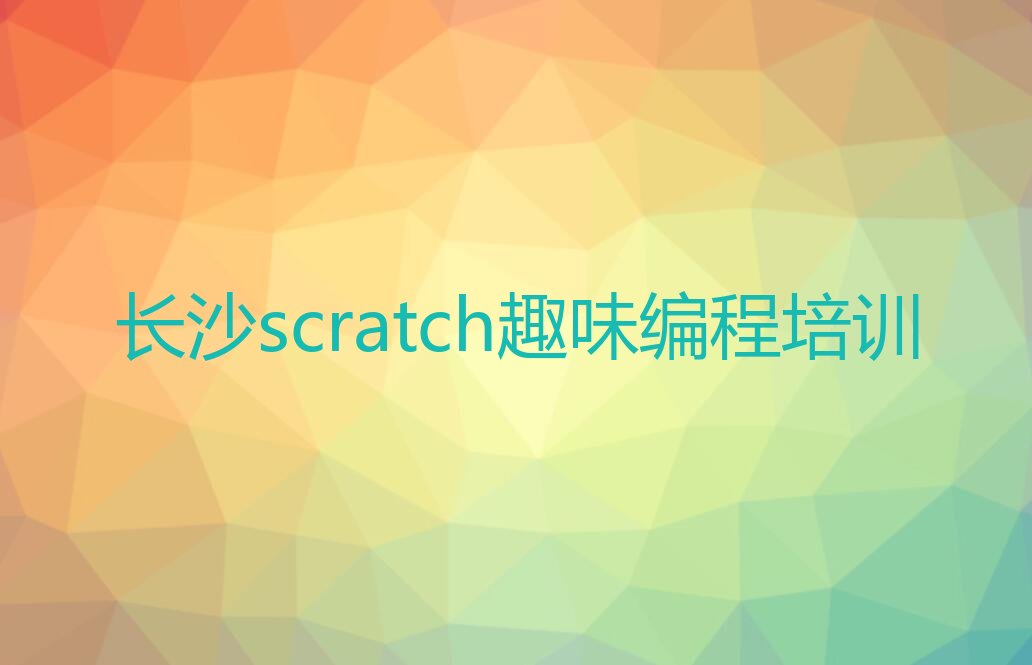 十大长沙雨花区培训scratch趣味编程学费多少钱排行榜