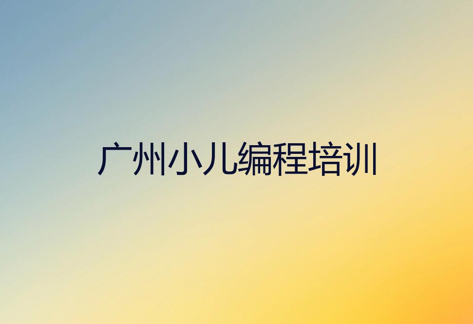 广州增城区仙村镇少儿编程培训学校