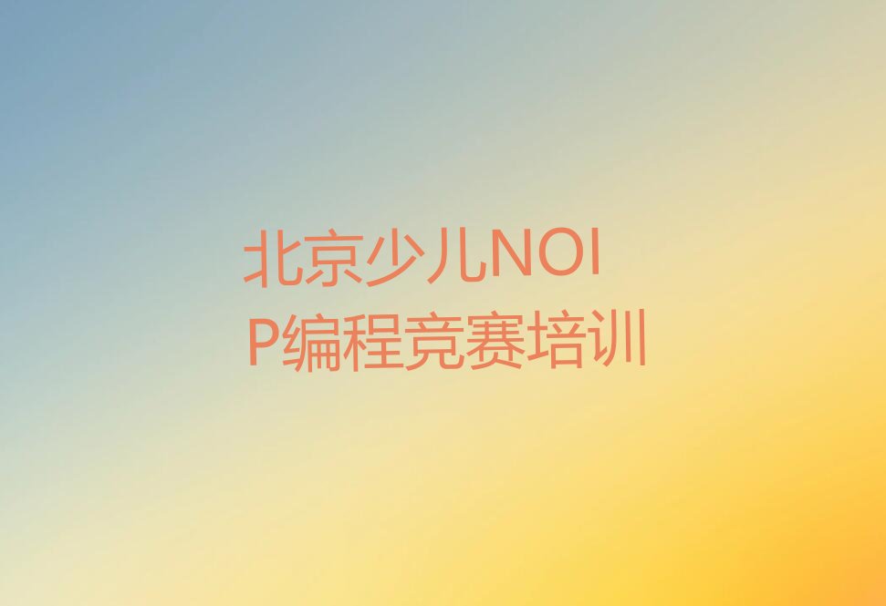 十大北京门头沟区学少儿NOIP编程竞赛速成班多长时间能学会推荐名单公布排名榜排行榜