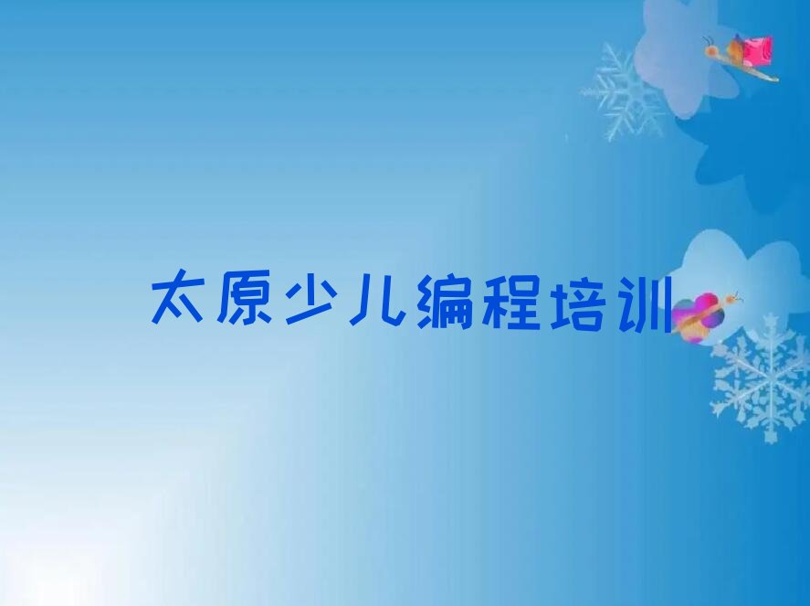 十大太原晋源区青少年编程培训多少钱?哪里学又好又便宜?名单排行榜一览排行榜
