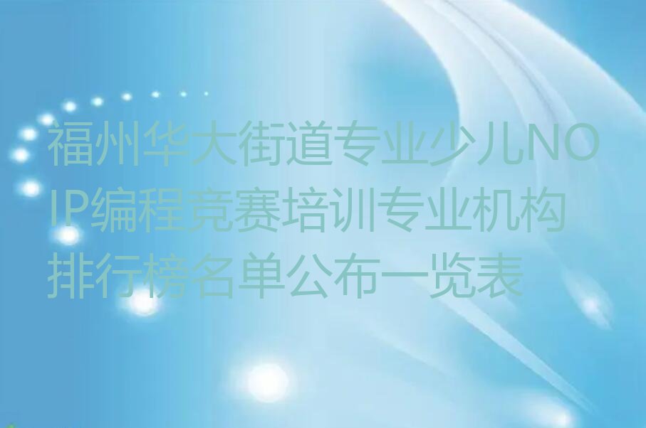 十大福州华大街道专业少儿NOIP编程竞赛培训专业机构排行榜名单公布一览表排行榜