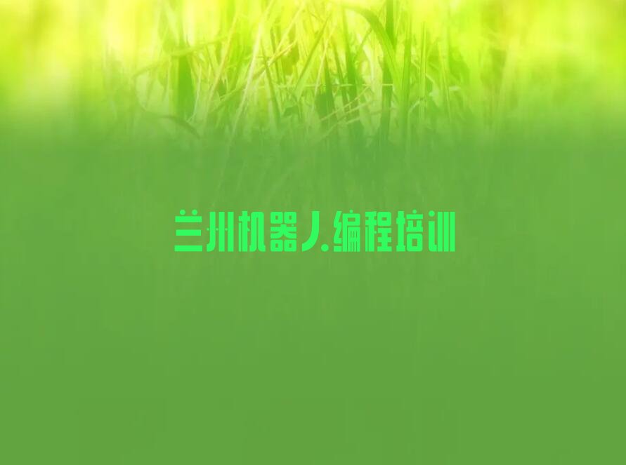 十大兰州七里河区机器人编程培训的学校叫什么十强排名榜一览表排行榜