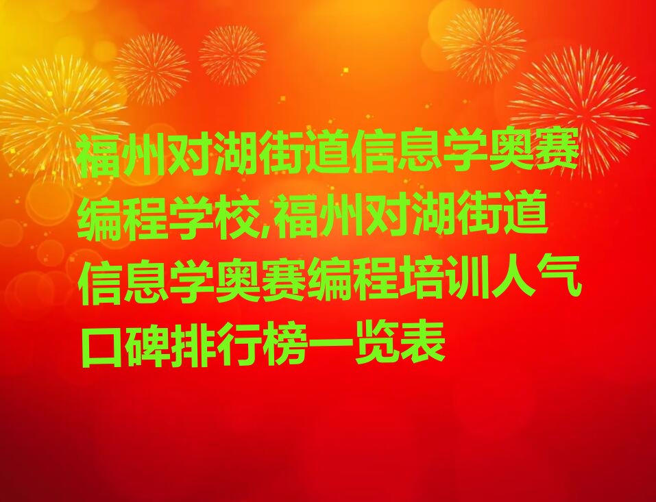 十大福州对湖街道信息学奥赛编程学校,福州对湖街道信息学奥赛编程培训人气口碑排行榜一览表排行榜