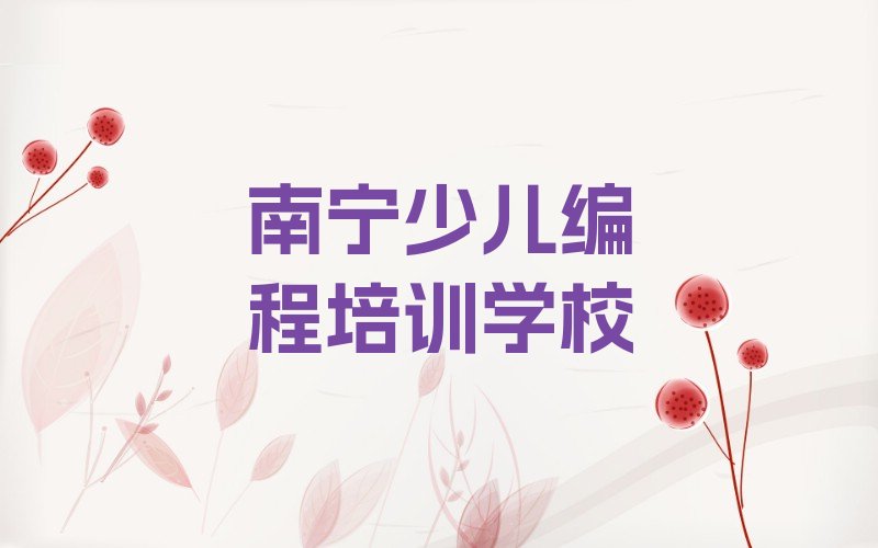 十大南宁长塘镇小儿编程培训哪家有实力人气排行榜一览表排行榜