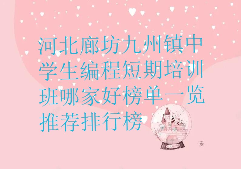 十大河北廊坊九州镇中学生编程短期培训班哪家好榜单一览推荐排行榜排行榜
