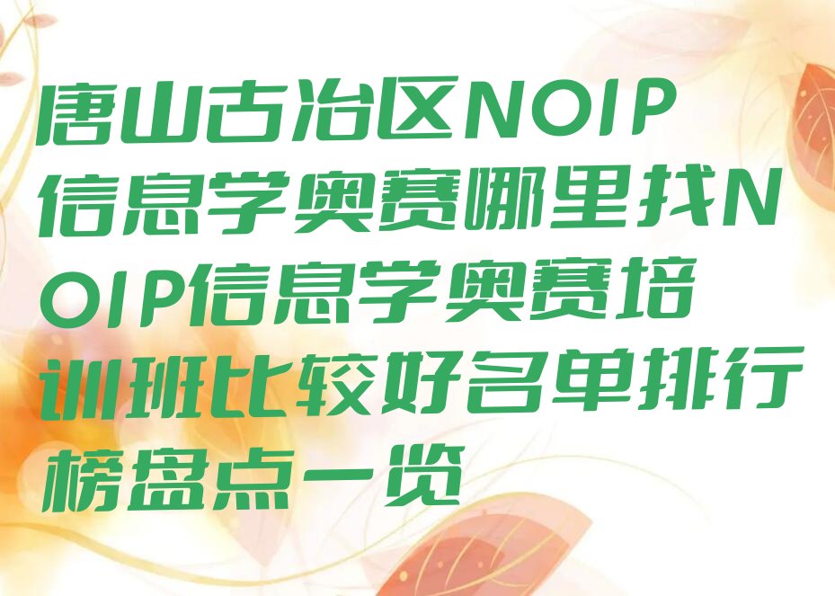 十大唐山古冶区NOIP信息学奥赛哪里找NOIP信息学奥赛培训班比较好名单排行榜盘点一览排行榜