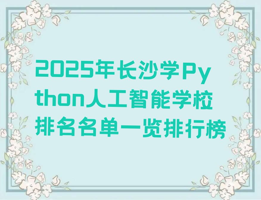 十大2025年长沙学Python人工智能学校排名名单一览排行榜排行榜