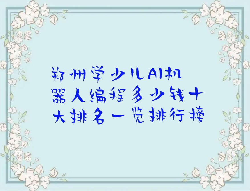 十大郑州学少儿AI机器人编程多少钱十大排名一览排行榜排行榜