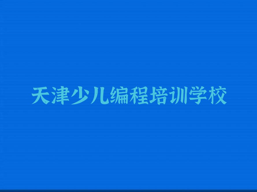 十大天津武清区好的少儿AI机器人编程培训学校新排名排行榜名单一览表排行榜