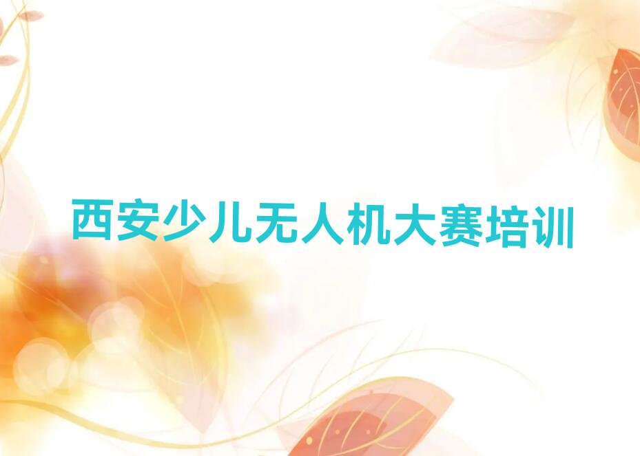 十大西安高陵区少儿无人机大赛培训机构排名前十推荐-实力强的少儿无人机大赛学校机构名排行榜一览表排行榜