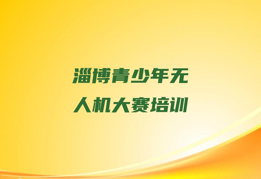 十大淄博青少年无人机大赛培训机构名单今日一览排行榜排行榜