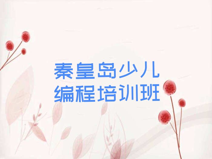 十大秦皇岛孟姜镇少儿编程培训辅导班什么时间报名好名单排行榜一览排行榜