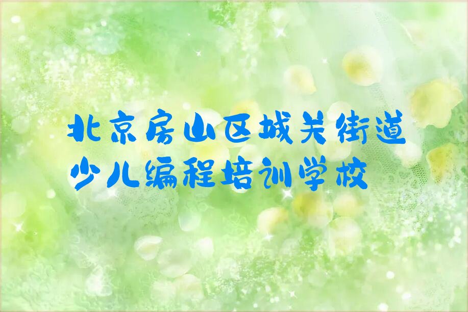 十大北京房山区孩子编程北京线下培训班一般几个月今日新排名榜一览表排行榜